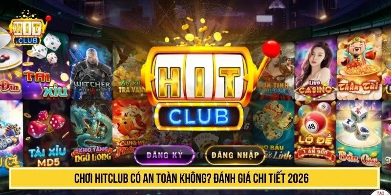 Chơi HITCLUB Có An Toàn Không? Đánh Giá Chi Tiết 2026 chơi HITCLUB có an toàn không